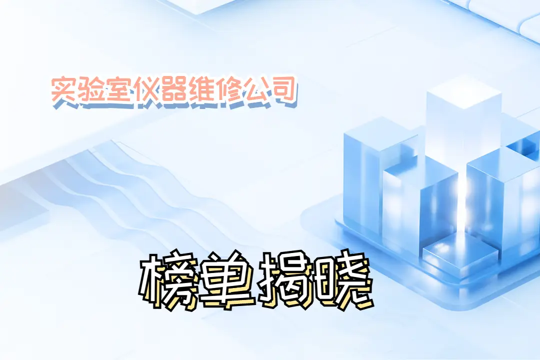 2025年實(shí)驗(yàn)室儀器維修公司TOP10：專(zhuān)業(yè)服務(wù)，成就科研精準(zhǔn)之路